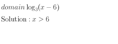 The domain of log_{3}(x-6) is x>6